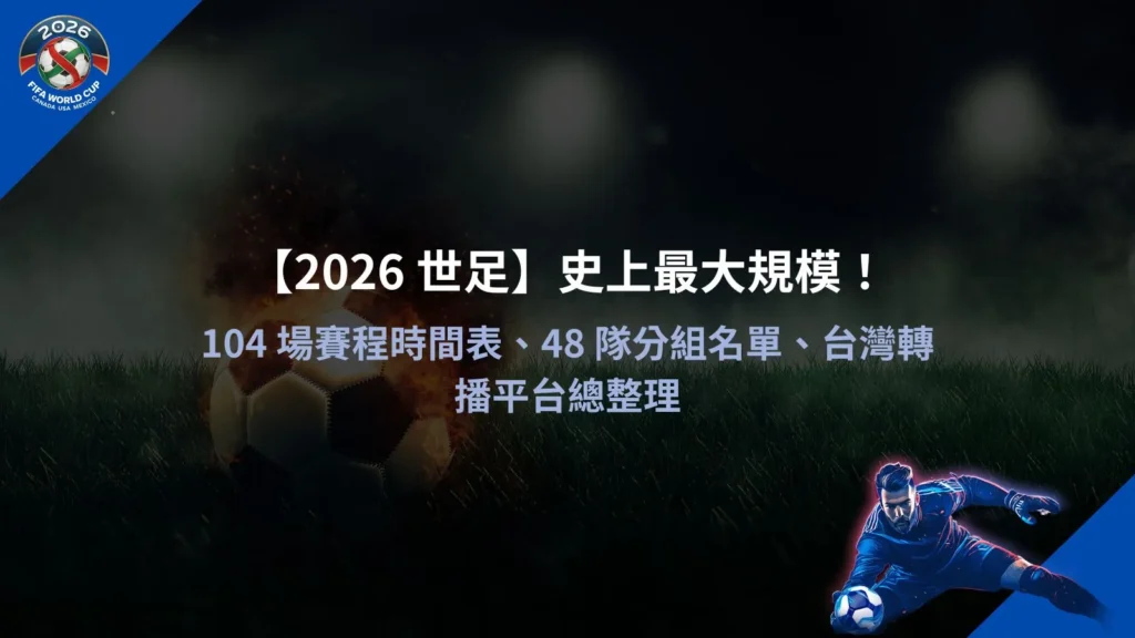 2026 世足賽賽程與分組示意圖，整理104場比賽時間表與48隊參賽名單資訊
